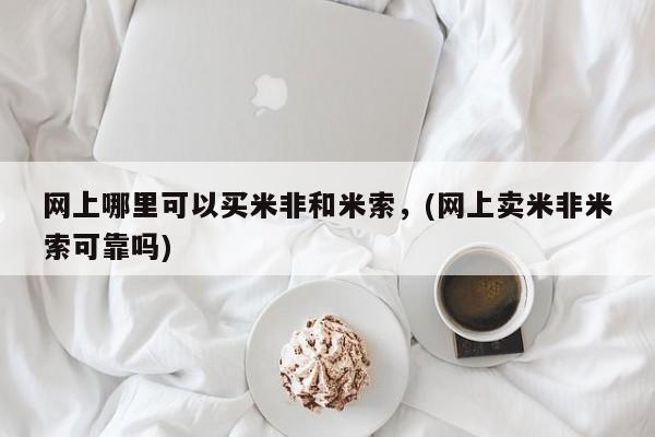 胎停大月份打胎药微信网上哪里可以买米非和米索，(网上卖米非米索可靠吗)