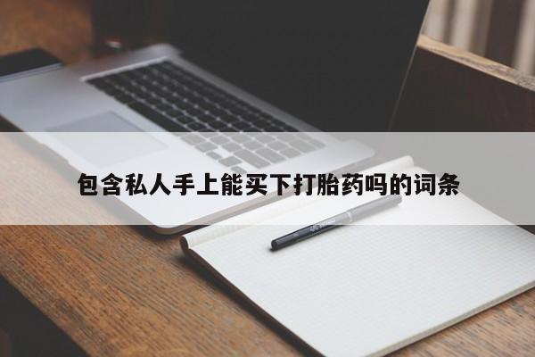 胎停大月份打胎药微信包含私人手上能买下打胎药吗的词条
