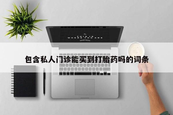 胎停大月份打胎药微信包含私人门诊能买到打胎药吗的词条