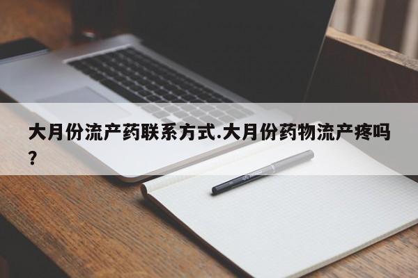 胎停大月份打胎药微信大月份流产药联系方式.大月份药物流产疼吗？