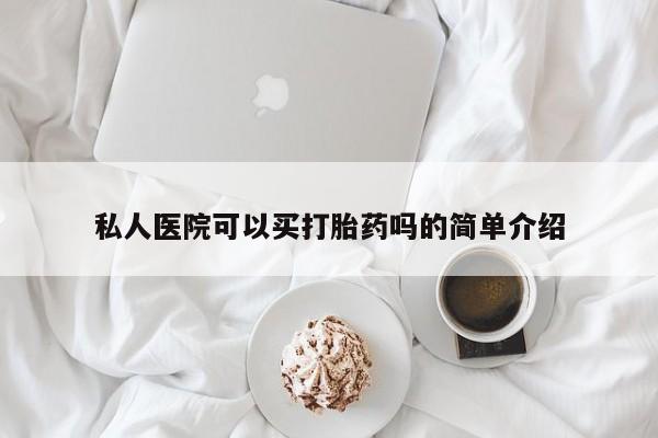 胎停大月份打胎药微信私人医院可以买打胎药吗的简单介绍