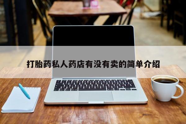 胎停大月份打胎药微信打胎药私人药店有没有卖的简单介绍
