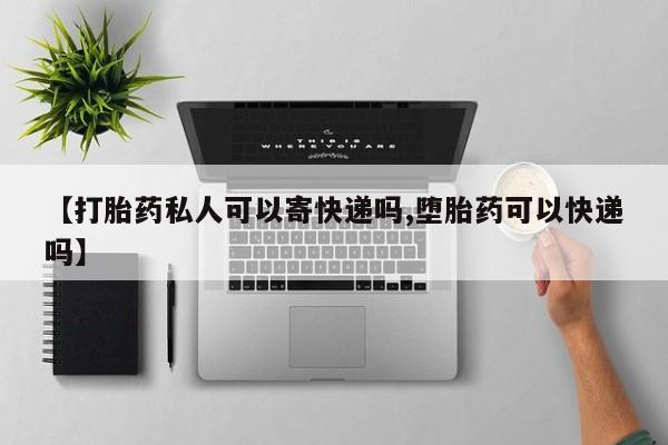 胎停大月份打胎药微信【打胎药私人可以寄快递吗,堕胎药可以快递吗】