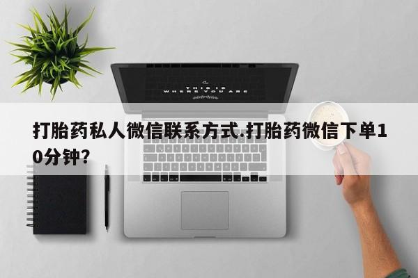 胎停大月份打胎药微信打胎药私人微信联系方式.打胎药微信下单10分钟？