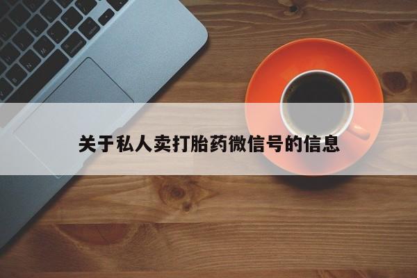 胎停大月份打胎药微信关于私人卖打胎药微信号的信息