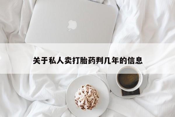 胎停大月份打胎药微信关于私人卖打胎药判几年的信息