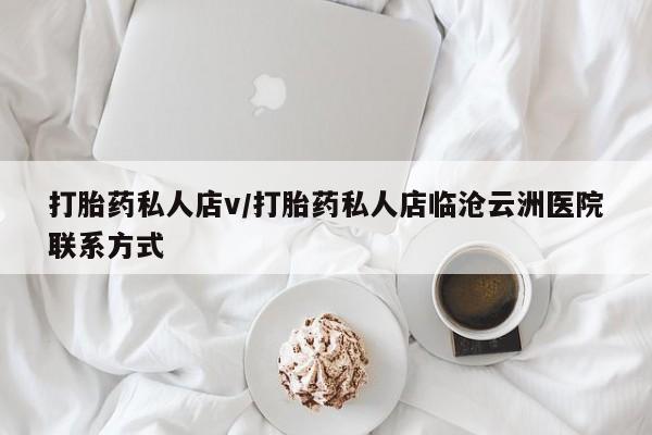 胎停大月份打胎药微信打胎药私人店v/打胎药私人店临沧云洲医院联系方式