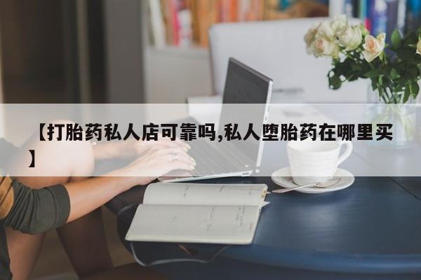 胎停大月份打胎药微信【打胎药私人店可靠吗,私人堕胎药在哪里买】