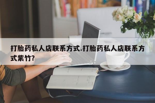 胎停大月份打胎药微信打胎药私人店联系方式.打胎药私人店联系方式紫竹？
