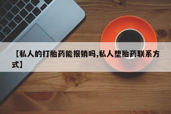 胎停大月份打胎药微信【私人的打胎药能报销吗,私人堕胎药联系方式】