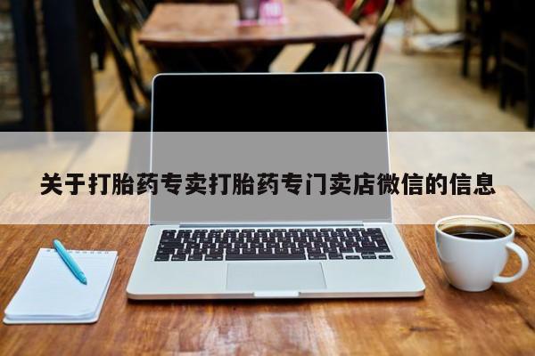 胎停大月份打胎药微信关于打胎药专卖打胎药专门卖店微信的信息