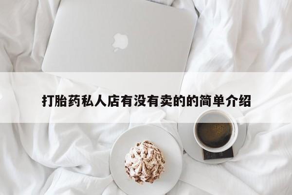胎停大月份打胎药微信打胎药私人店有没有卖的的简单介绍