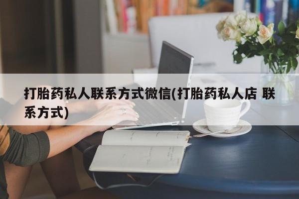 胎停大月份打胎药微信打胎药私人联系方式微信(打胎药私人店 联系方式)