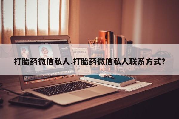 胎停大月份打胎药微信打胎药微信私人.打胎药微信私人联系方式？
