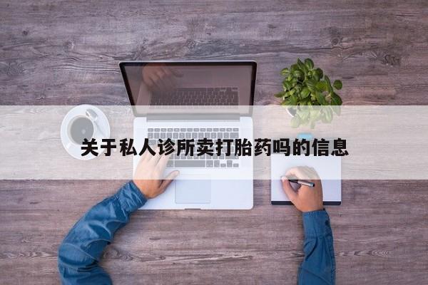 胎停大月份打胎药微信关于私人诊所卖打胎药吗的信息