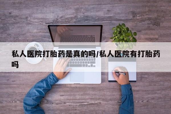 胎停大月份打胎药微信私人医院打胎药是真的吗/私人医院有打胎药吗