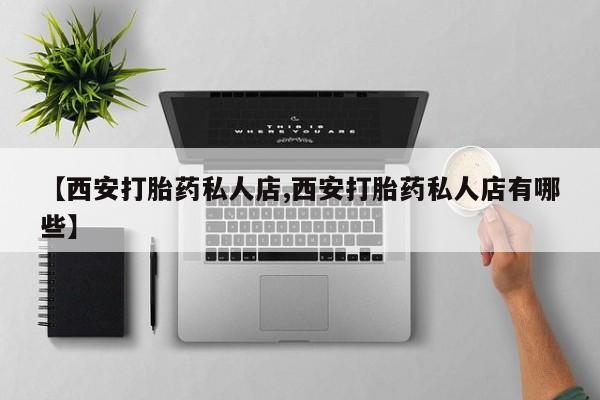 胎停大月份打胎药微信【西安打胎药私人店,西安打胎药私人店有哪些】
