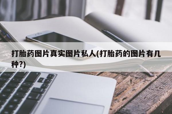 胎停大月份打胎药微信打胎药图片真实图片私人(打胎药的图片有几种?)