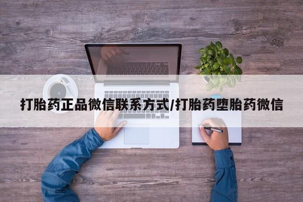 胎停大月份打胎药微信打胎药正品微信联系方式/打胎药堕胎药微信
