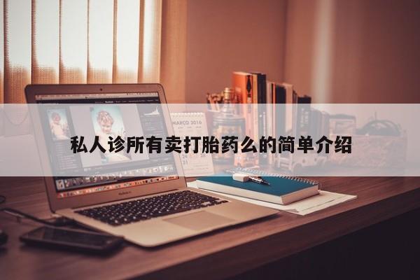 胎停大月份打胎药微信私人诊所有卖打胎药么的简单介绍