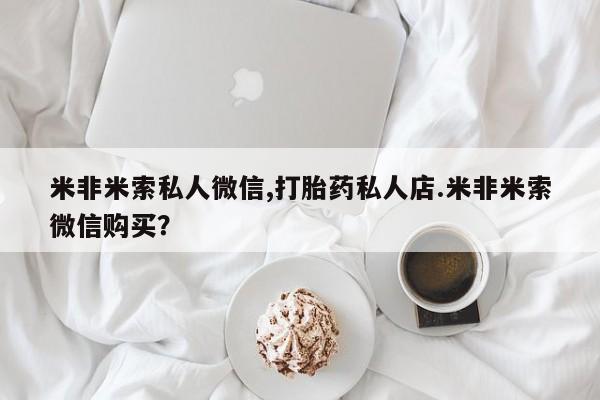 胎停大月份打胎药微信米非米索私人微信,打胎药私人店.米非米索微信购买？