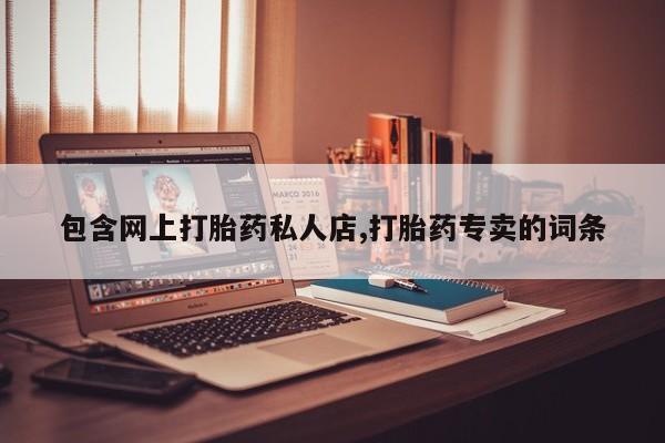 胎停大月份打胎药微信包含网上打胎药私人店,打胎药专卖的词条