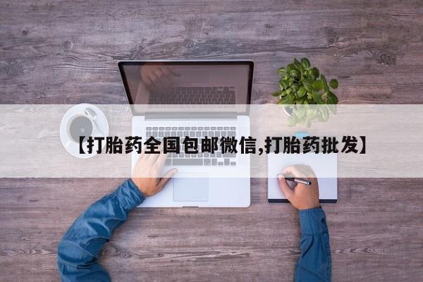胎停大月份打胎药微信【打胎药全国包邮微信,打胎药批发】