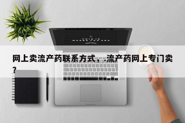 胎停大月份打胎药微信网上卖流产药联系方式，.流产药网上专门卖？
