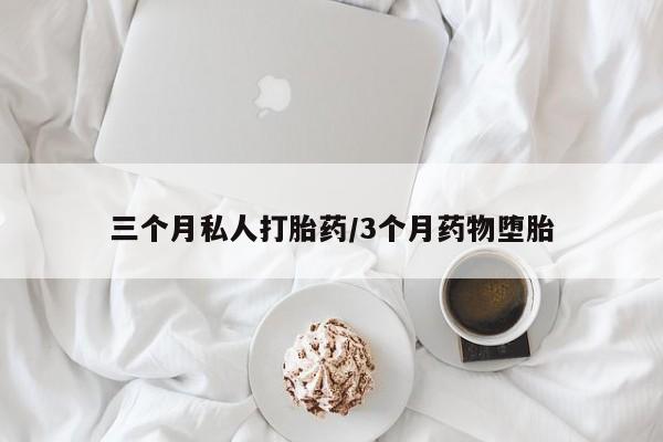 胎停大月份打胎药微信三个月私人打胎药/3个月药物堕胎