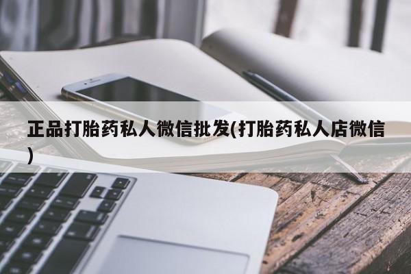 胎停大月份打胎药微信正品打胎药私人微信批发(打胎药私人店微信)