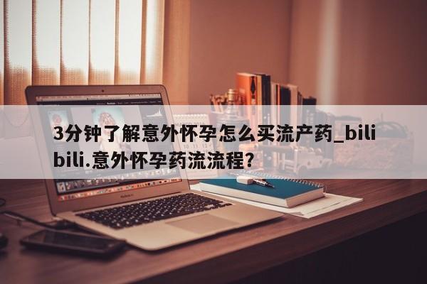 胎停大月份打胎药微信3分钟了解意外怀孕怎么买流产药_bilibili.意外怀孕药流流程?